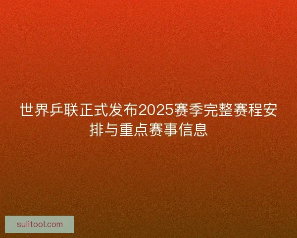 世界乒联正式发布2025赛季完整赛程安排与重点赛事信息