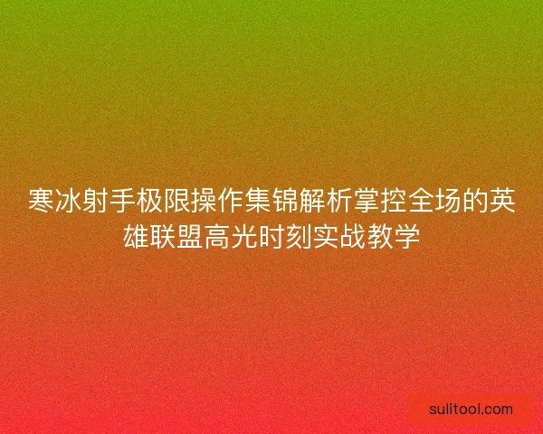 寒冰射手极限操作集锦解析掌控全场的英雄联盟高光时刻实战教学