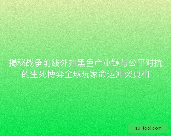 揭秘战争前线外挂黑色产业链与公平对抗的生死博弈全球玩家命运冲突真相