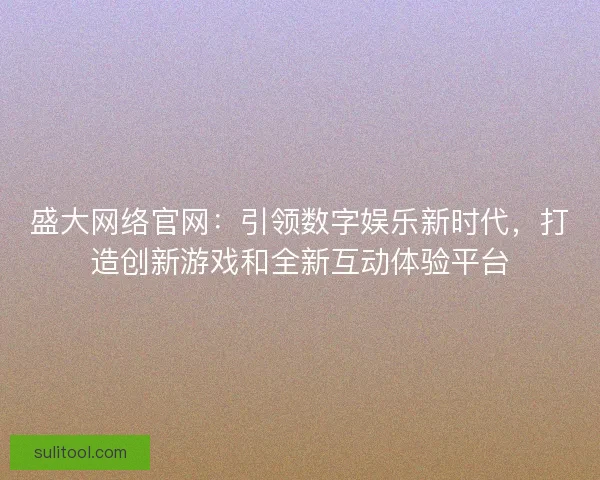 盛大网络官网：引领数字娱乐新时代，打造创新游戏和全新互动体验平台