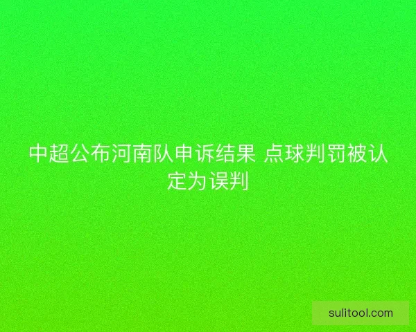 中超公布河南队申诉结果 点球判罚被认定为误判 中超公布河南队申诉结果 点球判罚被认定为误判