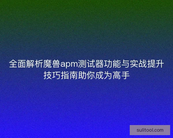 全面解析魔兽apm测试器功能与实战提升技巧指南助你成为高手