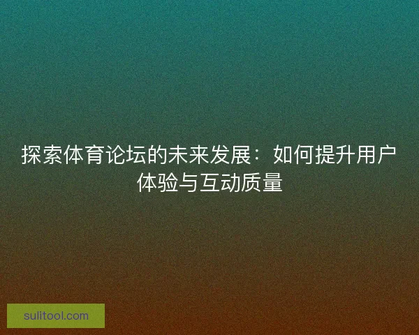 探索体育论坛的未来发展：如何提升用户体验与互动质量