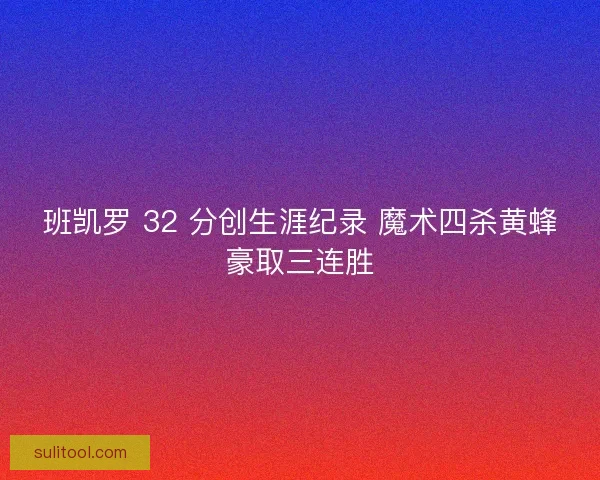班凯罗 32 分创生涯纪录 魔术四杀黄蜂豪取三连胜