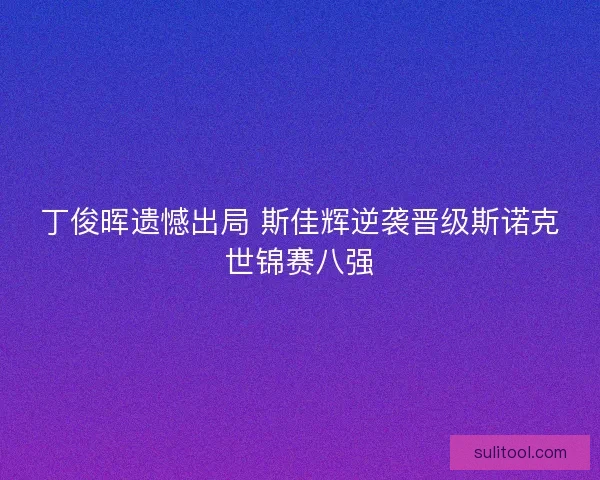 丁俊晖遗憾出局 斯佳辉逆袭晋级斯诺克世锦赛八强