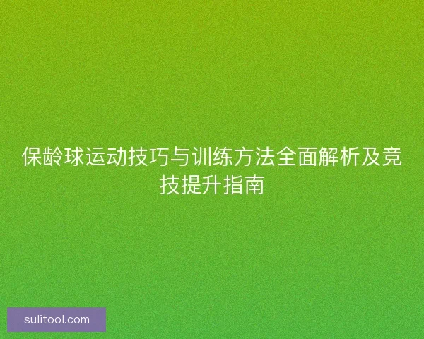 保龄球运动技巧与训练方法全面解析及竞技提升指南 保龄球运动技巧与训练方法全面解析及竞技提升指南