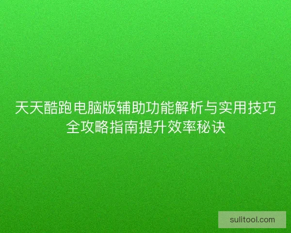 天天酷跑电脑版辅助功能解析与实用技巧全攻略指南提升效率秘诀