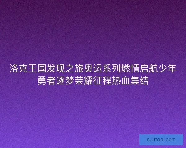 洛克王国发现之旅奥运系列燃情启航少年勇者逐梦荣耀征程热血集结