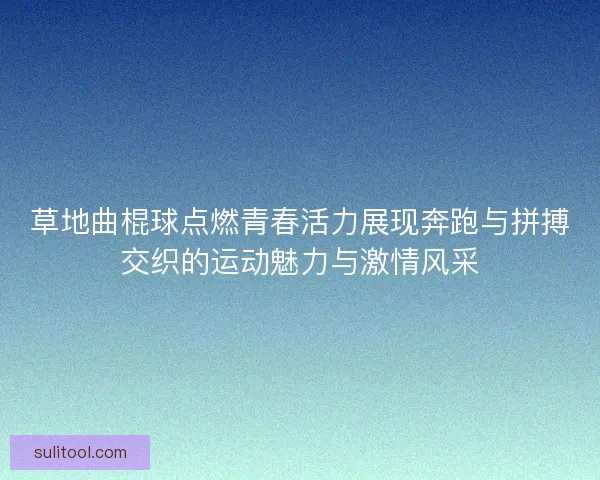 草地曲棍球点燃青春活力展现奔跑与拼搏交织的运动魅力与激情风采