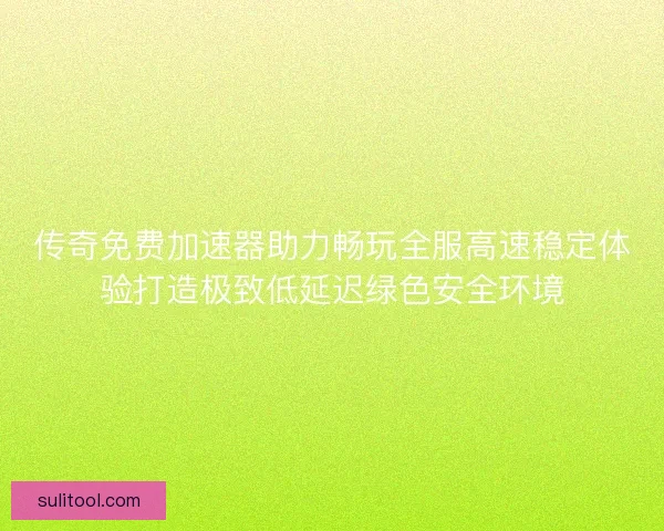传奇免费加速器助力畅玩全服高速稳定体验打造极致低延迟绿色安全环境