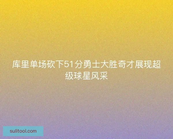 库里单场砍下51分勇士大胜奇才展现超级球星风采