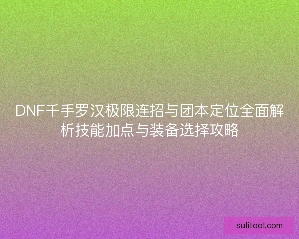 DNF千手罗汉极限连招与团本定位全面解析技能加点与装备选择攻略 DNF千手罗汉极限连招与团本定位全面解析技能加点与装备选择攻略