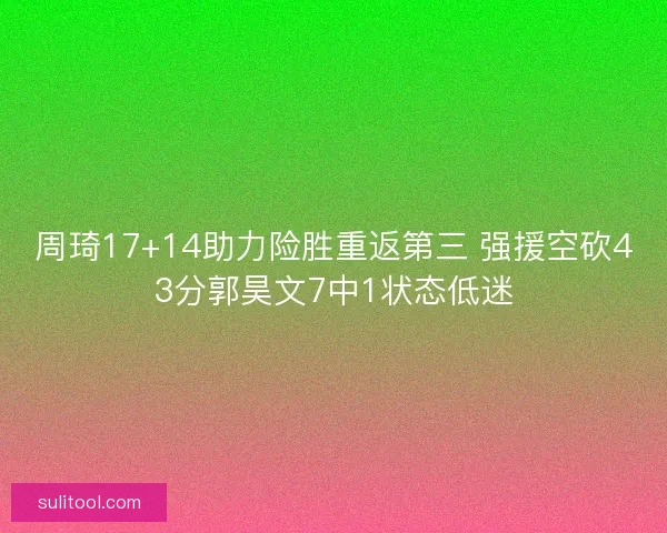 周琦17+14助力险胜重返第三 强援空砍43分郭昊文7中1状态低迷 周琦17+14助力险胜重返第三 强援空砍43分郭昊文7中1状态低迷
