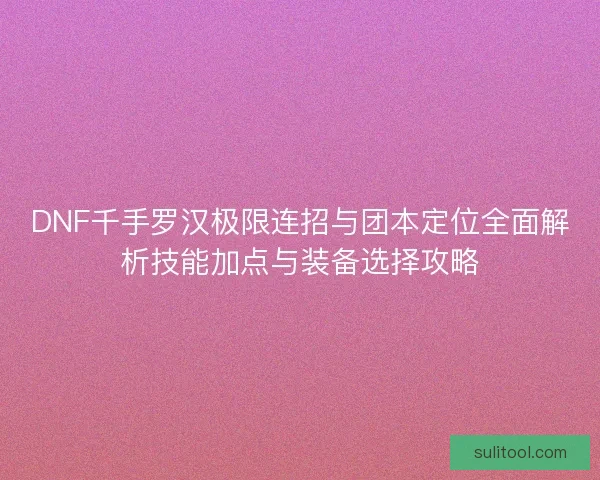 DNF千手罗汉极限连招与团本定位全面解析技能加点与装备选择攻略 DNF千手罗汉极限连招与团本定位全面解析技能加点与装备选择攻略