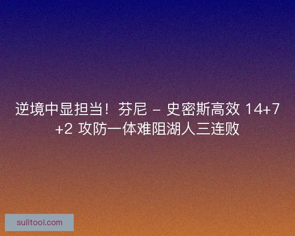 逆境中显担当！芬尼 - 史密斯高效 14+7+2 攻防一体难阻湖人三连败