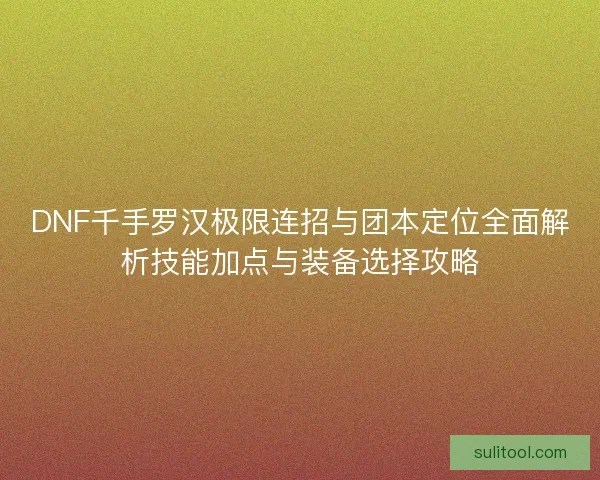 DNF千手罗汉极限连招与团本定位全面解析技能加点与装备选择攻略 DNF千手罗汉极限连招与团本定位全面解析技能加点与装备选择攻略