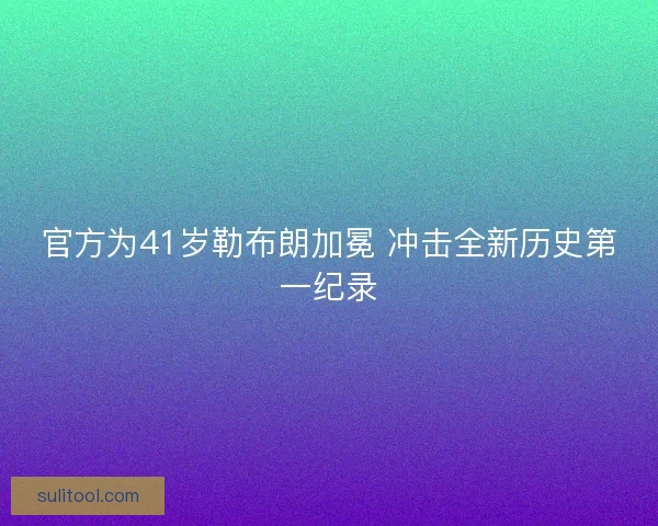 官方为41岁勒布朗加冕 冲击全新历史第一纪录