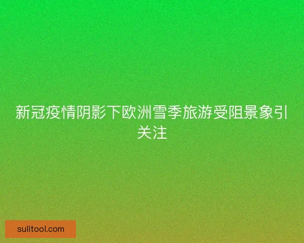 新冠疫情阴影下欧洲雪季旅游受阻景象引关注