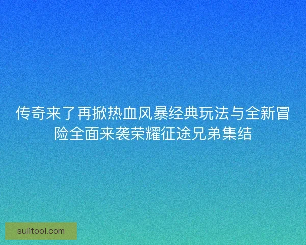 传奇来了再掀热血风暴经典玩法与全新冒险全面来袭荣耀征途兄弟集结