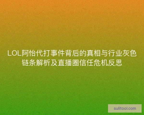 LOL阿怡代打事件背后的真相与行业灰色链条解析及直播圈信任危机反思